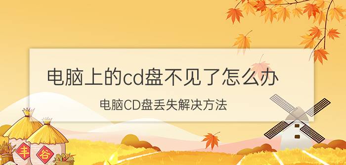 电脑上的cd盘不见了怎么办 电脑CD盘丢失解决方法